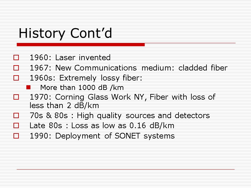 History Cont’d 1960: Laser invented 1967: New Communications medium: cladded fiber 1960s: Extremely lossy